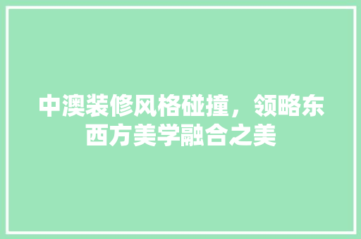 中澳装修风格碰撞，领略东西方美学融合之美