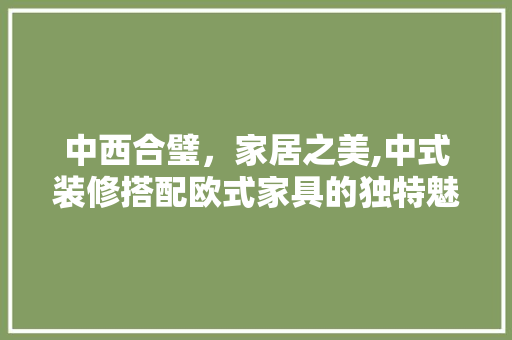 中西合璧，家居之美,中式装修搭配欧式家具的独特魅力