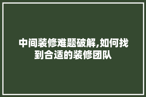 中间装修难题破解,如何找到合适的装修团队