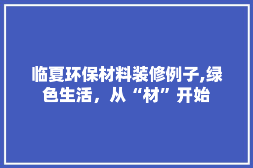 临夏环保材料装修例子,绿色生活，从“材”开始