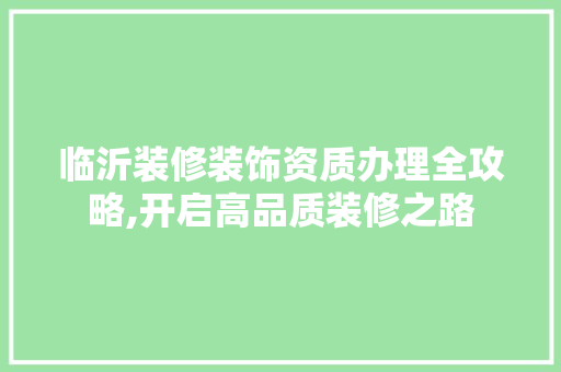 临沂装修装饰资质办理全攻略,开启高品质装修之路