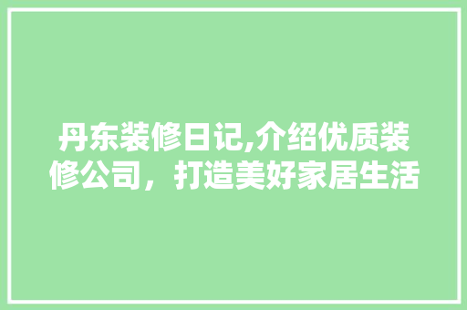 丹东装修日记,介绍优质装修公司，打造美好家居生活