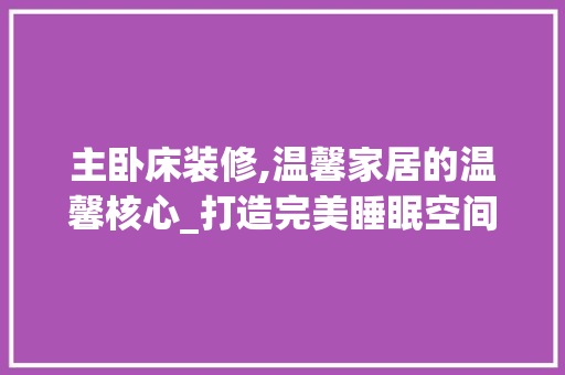 主卧床装修,温馨家居的温馨核心_打造完美睡眠空间