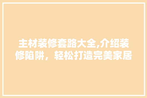 主材装修套路大全,介绍装修陷阱，轻松打造完美家居