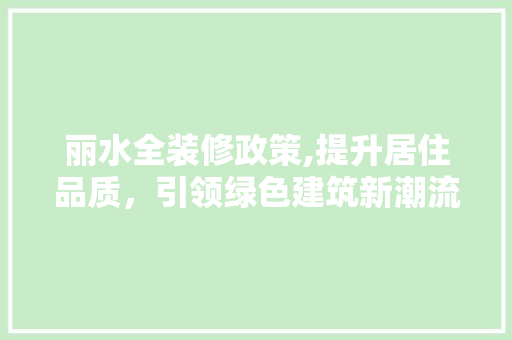 丽水全装修政策,提升居住品质，引领绿色建筑新潮流