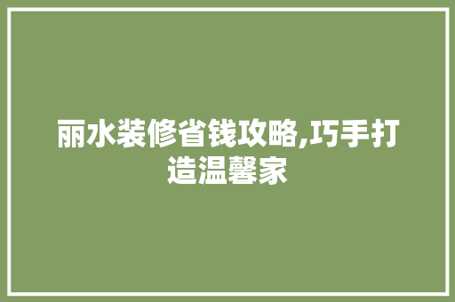 丽水装修省钱攻略,巧手打造温馨家