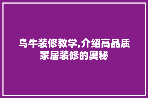乌牛装修教学,介绍高品质家居装修的奥秘