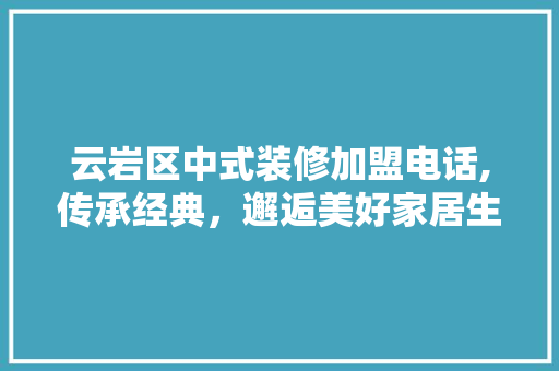 云岩区中式装修加盟电话,传承经典，邂逅美好家居生活