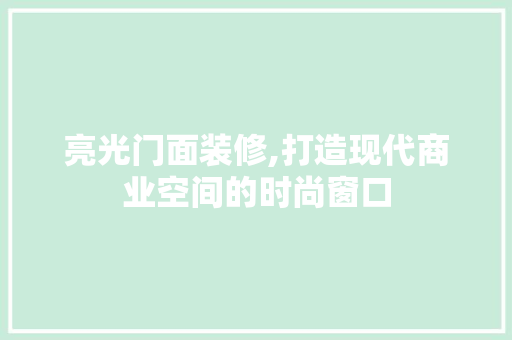 亮光门面装修,打造现代商业空间的时尚窗口