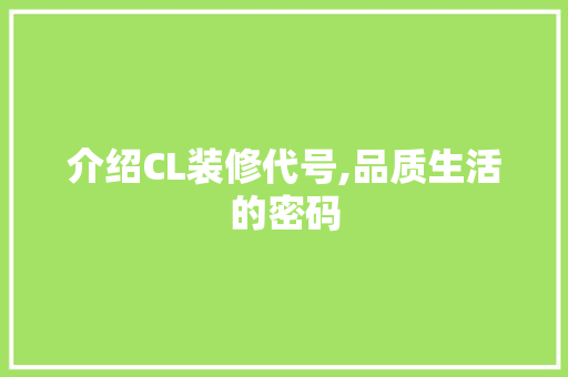 介绍CL装修代号,品质生活的密码