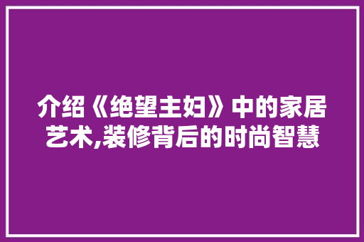 介绍《绝望主妇》中的家居艺术,装修背后的时尚智慧