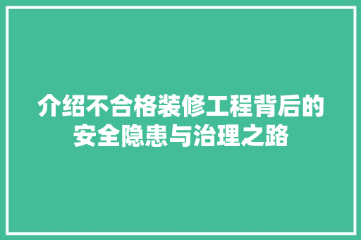 介绍不合格装修工程背后的安全隐患与治理之路