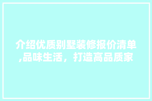 介绍优质别墅装修报价清单,品味生活，打造高品质家园