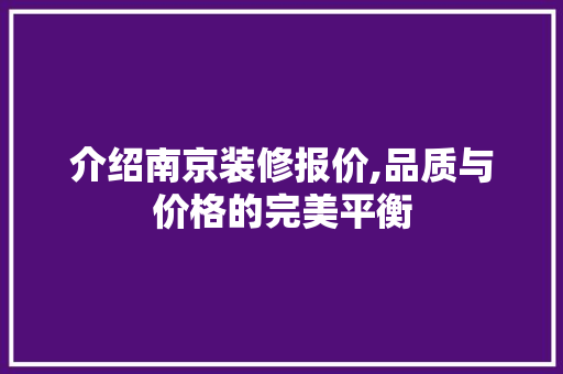 介绍南京装修报价,品质与价格的完美平衡