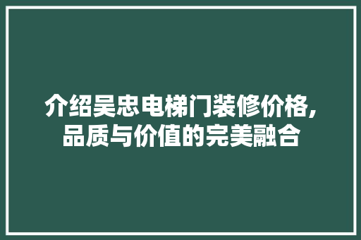介绍吴忠电梯门装修价格,品质与价值的完美融合
