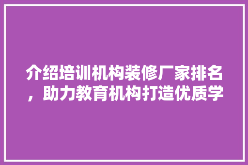 介绍培训机构装修厂家排名，助力教育机构打造优质学习环境
