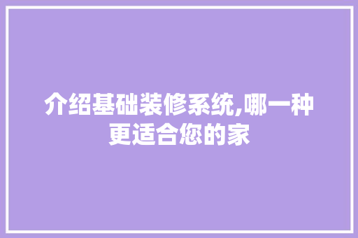 介绍基础装修系统,哪一种更适合您的家