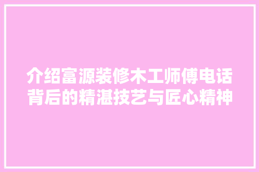 介绍富源装修木工师傅电话背后的精湛技艺与匠心精神