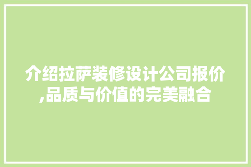 介绍拉萨装修设计公司报价,品质与价值的完美融合