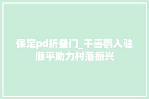 保定pd折叠门_千喜鹤入驻顺平助力村落振兴