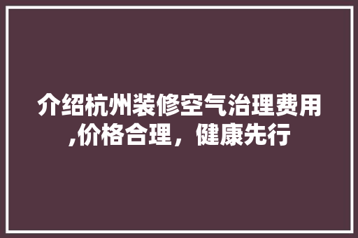 介绍杭州装修空气治理费用,价格合理，健康先行