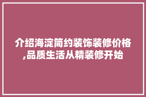 介绍海淀简约装饰装修价格,品质生活从精装修开始