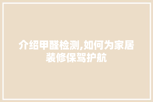 介绍甲醛检测,如何为家居装修保驾护航