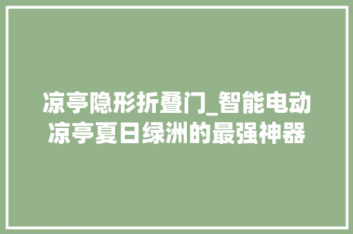 凉亭隐形折叠门_智能电动凉亭夏日绿洲的最强神器