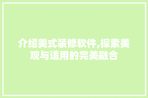 介绍美式装修软件,探索美观与适用的完美融合