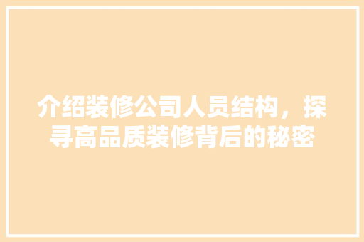 介绍装修公司人员结构，探寻高品质装修背后的秘密