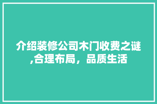 介绍装修公司木门收费之谜,合理布局，品质生活
