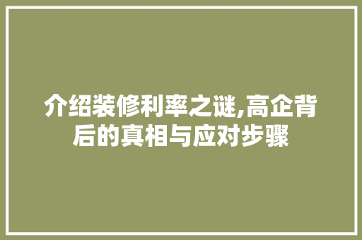 介绍装修利率之谜,高企背后的真相与应对步骤