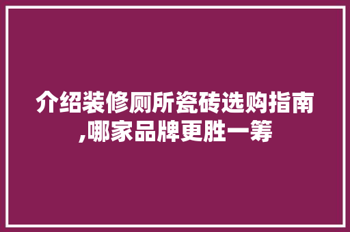 介绍装修厕所瓷砖选购指南,哪家品牌更胜一筹