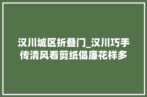 汉川城区折叠门_汉川巧手传清风看剪纸倡廉花样多