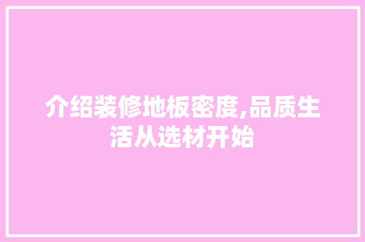 介绍装修地板密度,品质生活从选材开始