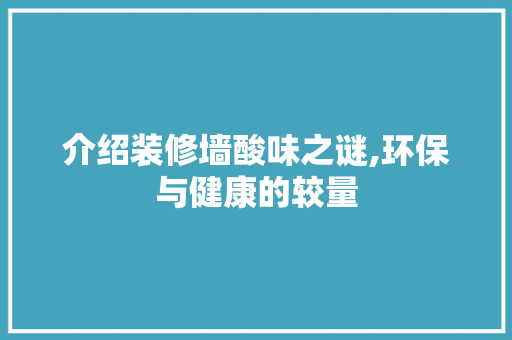 介绍装修墙酸味之谜,环保与健康的较量