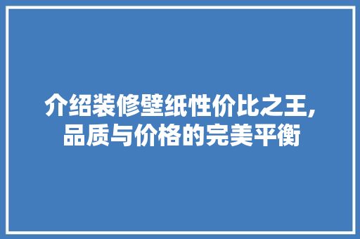 介绍装修壁纸性价比之王,品质与价格的完美平衡