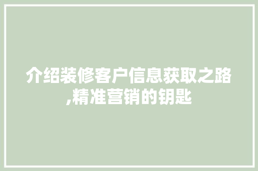 介绍装修客户信息获取之路,精准营销的钥匙