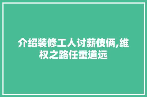 介绍装修工人讨薪伎俩,维权之路任重道远
