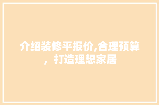 介绍装修平报价,合理预算，打造理想家居