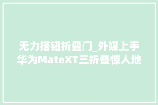 无力搭钮折叠门_外媒上手华为MateXT三折叠惊人地稳固铰链很结实