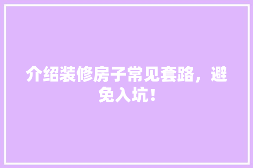 介绍装修房子常见套路，避免入坑！