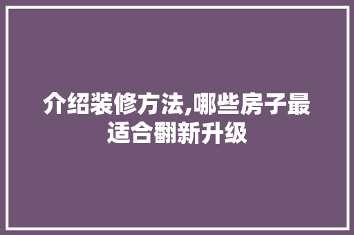 介绍装修方法,哪些房子最适合翻新升级