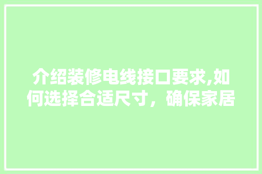 介绍装修电线接口要求,如何选择合适尺寸，确保家居安全