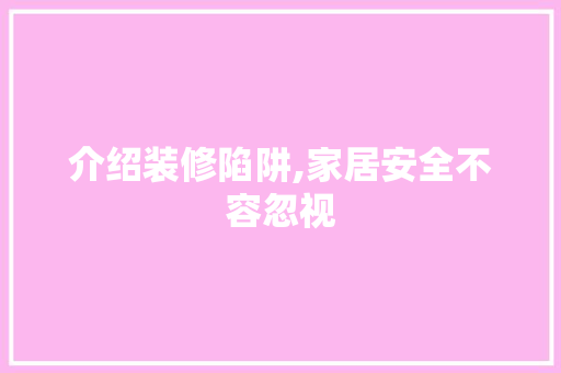 介绍装修陷阱,家居安全不容忽视