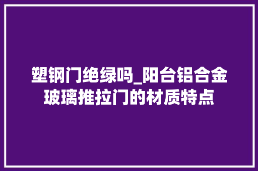 塑钢门绝绿吗_阳台铝合金玻璃推拉门的材质特点