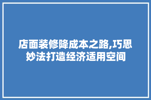 店面装修降成本之路,巧思妙法打造经济适用空间