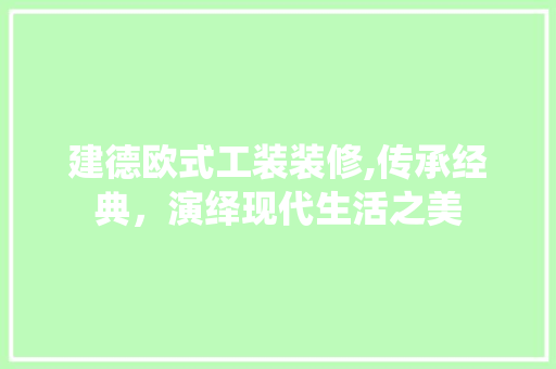 建德欧式工装装修,传承经典，演绎现代生活之美