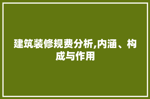 建筑装修规费分析,内涵、构成与作用
