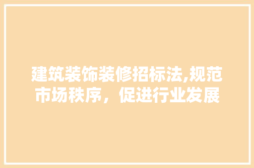 建筑装饰装修招标法,规范市场秩序，促进行业发展